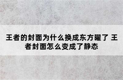 王者的封面为什么换成东方曜了 王者封面怎么变成了静态